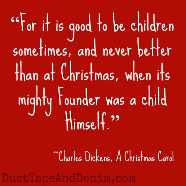 Can you guess which Christmas movies these quotes came from? Find a list of my favorites at DuctTapeAndDenim.com | "For it is good to be children sometimes, and never better than at Christmas, when its mighty Founder was a child Himself." Charles Dickens, A Christmas Carol